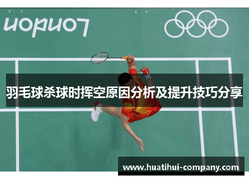 羽毛球杀球时挥空原因分析及提升技巧分享