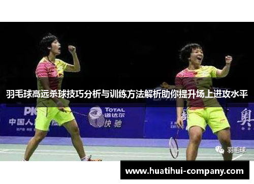 羽毛球高远杀球技巧分析与训练方法解析助你提升场上进攻水平