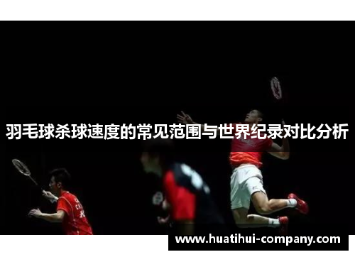 羽毛球杀球速度的常见范围与世界纪录对比分析