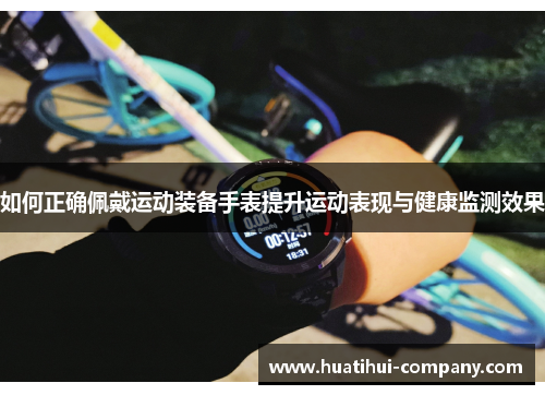 如何正确佩戴运动装备手表提升运动表现与健康监测效果