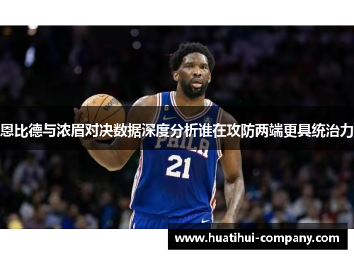 恩比德与浓眉对决数据深度分析谁在攻防两端更具统治力