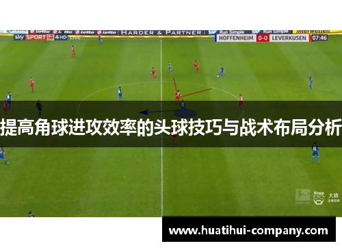 提高角球进攻效率的头球技巧与战术布局分析