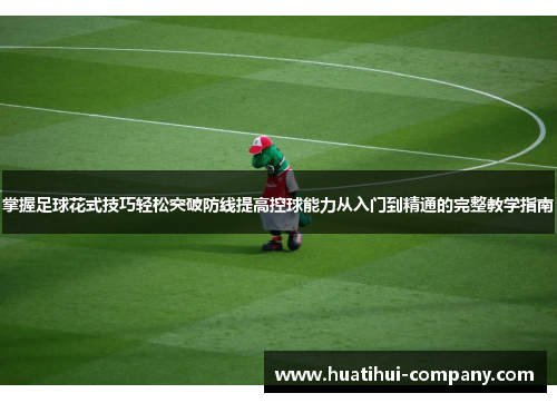 掌握足球花式技巧轻松突破防线提高控球能力从入门到精通的完整教学指南