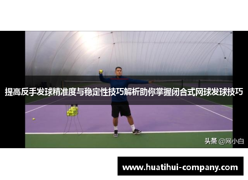 提高反手发球精准度与稳定性技巧解析助你掌握闭合式网球发球技巧