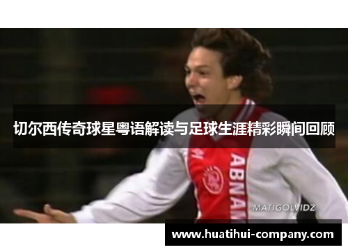 切尔西传奇球星粤语解读与足球生涯精彩瞬间回顾