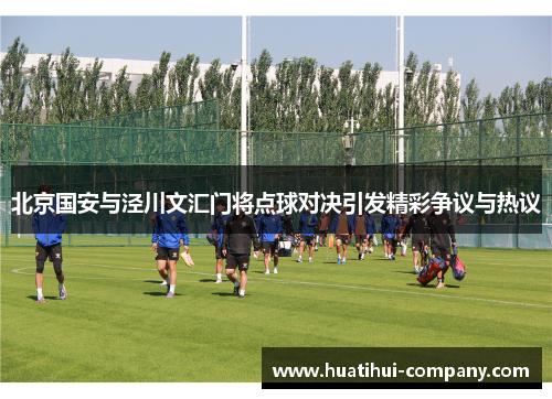 北京国安与泾川文汇门将点球对决引发精彩争议与热议