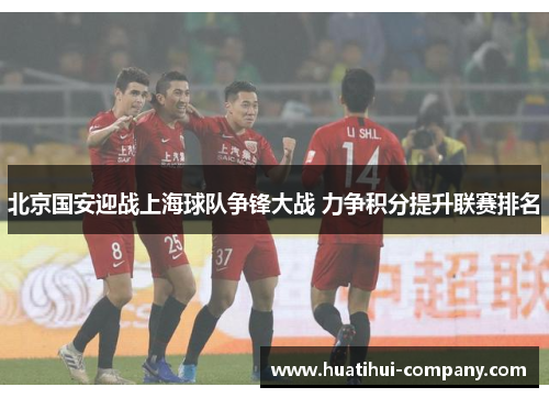 北京国安迎战上海球队争锋大战 力争积分提升联赛排名